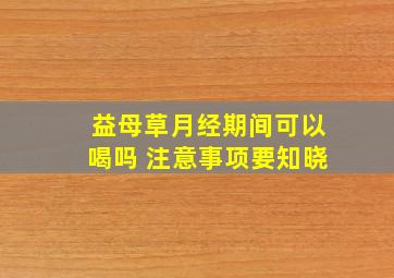 益母草月经期间可以喝吗 注意事项要知晓